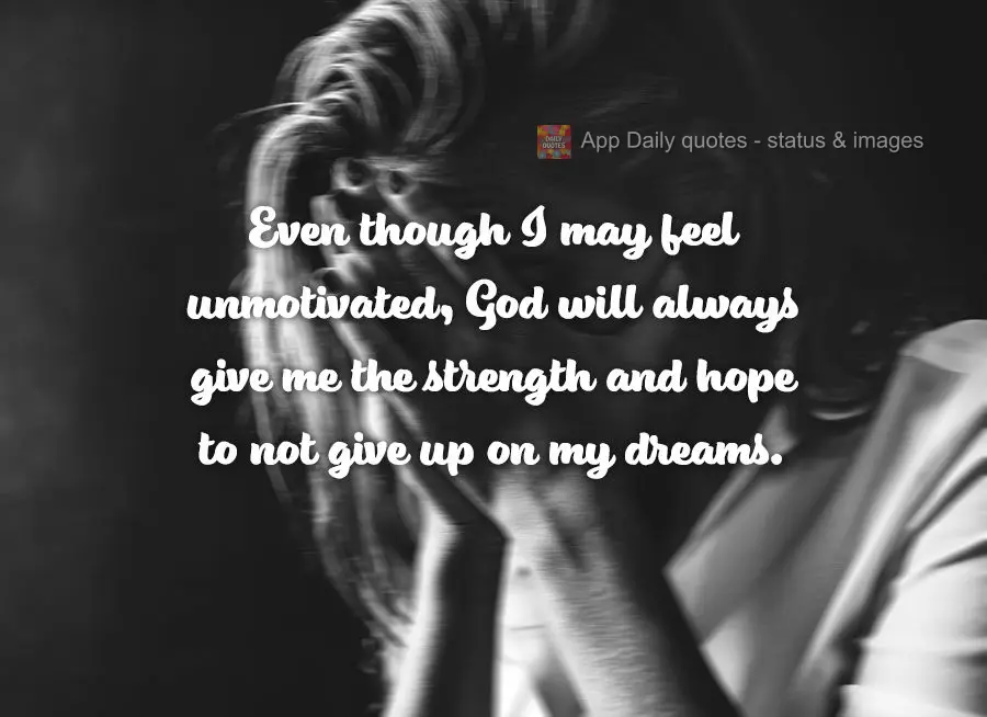 Ainda que eu esteja desmotivado, Deus sempre me dará força e esperança para não desistir dos meus sonhos.