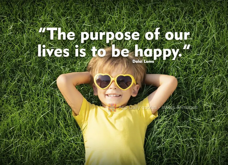 "The purpose of our lives is to be happy." Dalai Lama
