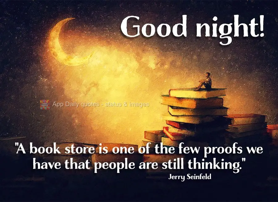 "A book store is one of the few proofs we have that people are still thinking." Good night!  Jerry Seinfeld