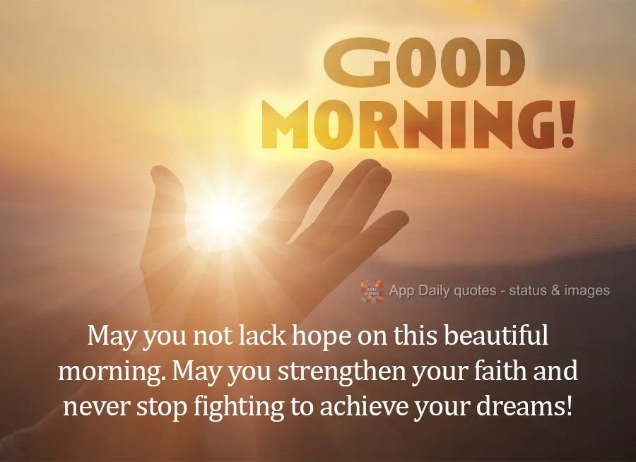 May you not lack hope on this beautiful morning. May you strengthen your faith and never stop fighting to achieve your dreams! Good morning!