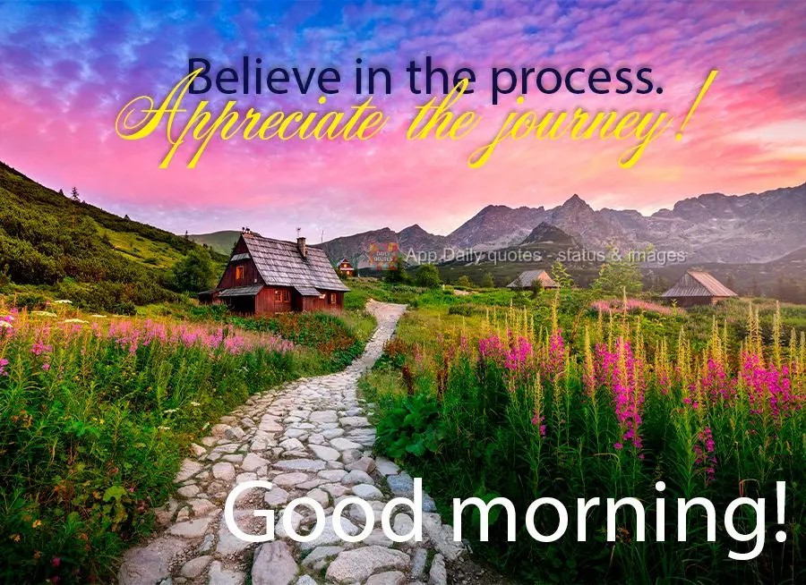 Believe in the process. Appreciate the journey! Good morning!