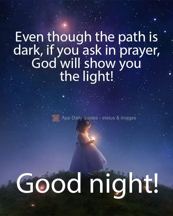 Ainda que o caminho possa estar escuro, se pedirdes em oração Deus lhe dará a sua luz! Boa noite!