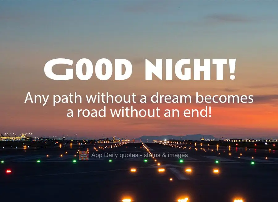 Any path without a dream becomes a road without an end! Good night!