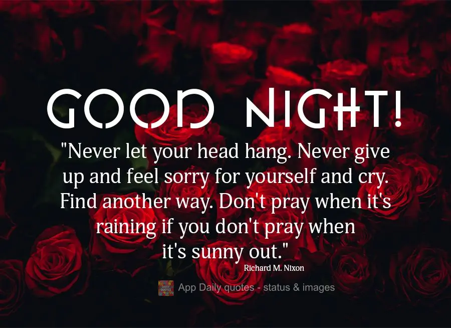 “Nunca deixe sua cabeça cair. Nunca desista e sente-se e chore. Encontre outra maneira. E não ore quando chove se você não ora quando o sol brilha....