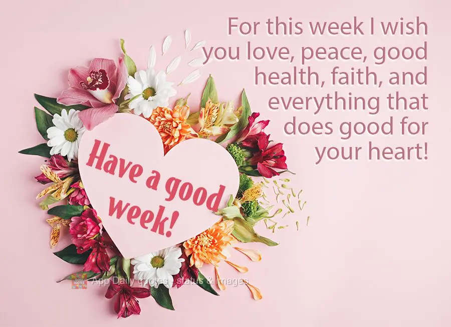 For this week I wish you love, peace, good health, faith, and everything that does good for your heart! Have a good week!