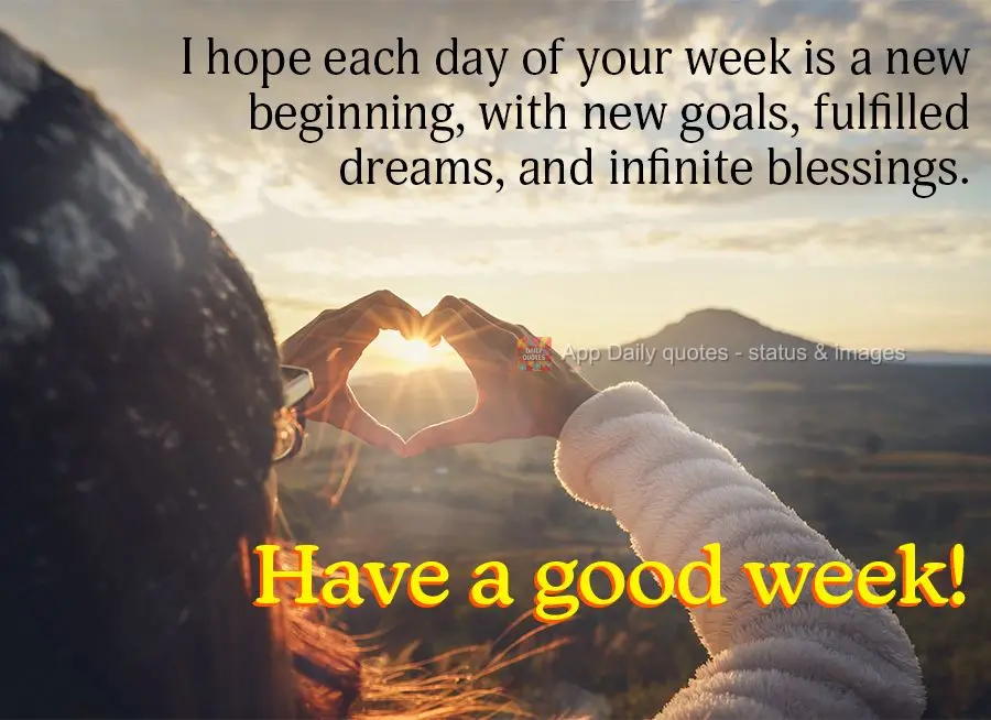 I hope each day of your week is a new beginning, with new goals, fulfilled dreams, and infinite blessings. Have a good week!