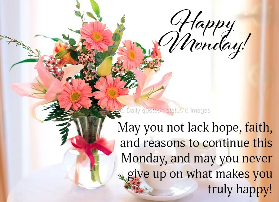 May you not lack hope, faith, and reasons to continue this Monday, and may you never give up on what makes you truly happy! Happy Monday!