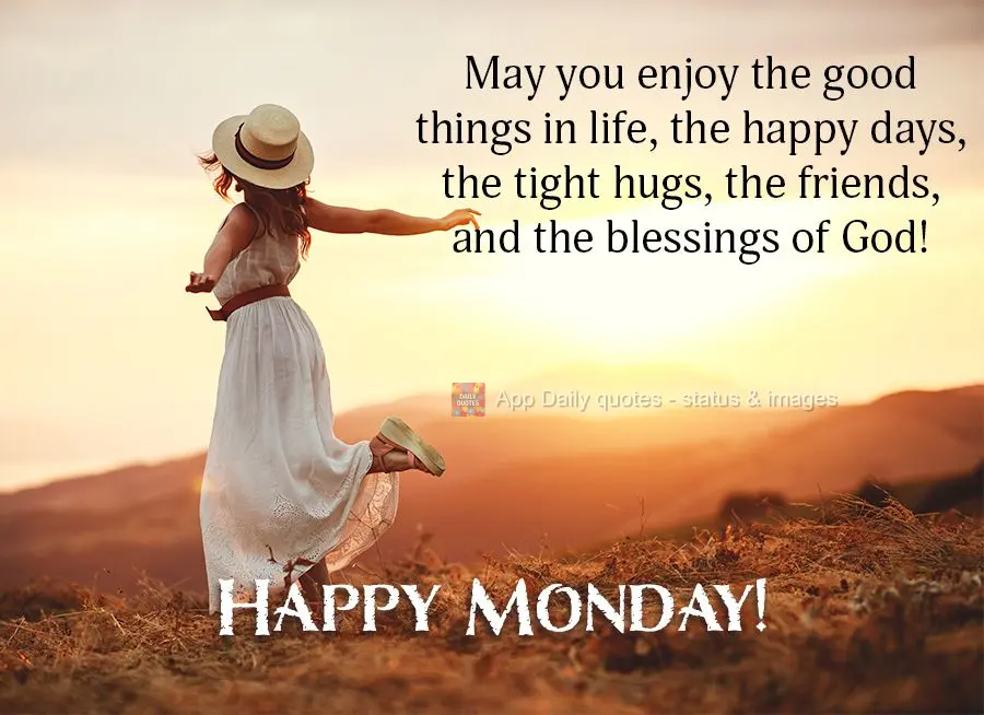 May you enjoy the good things in life, the happy days, the tight hugs, the friends, and the blessings of God! Happy Monday!
