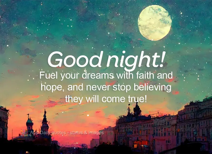 Fuel your dreams with faith and hope, and never stop believing they will come true! Good night!