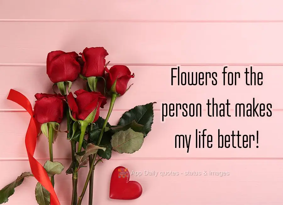 Flores para você que faz da minha vida melhor de se viver!