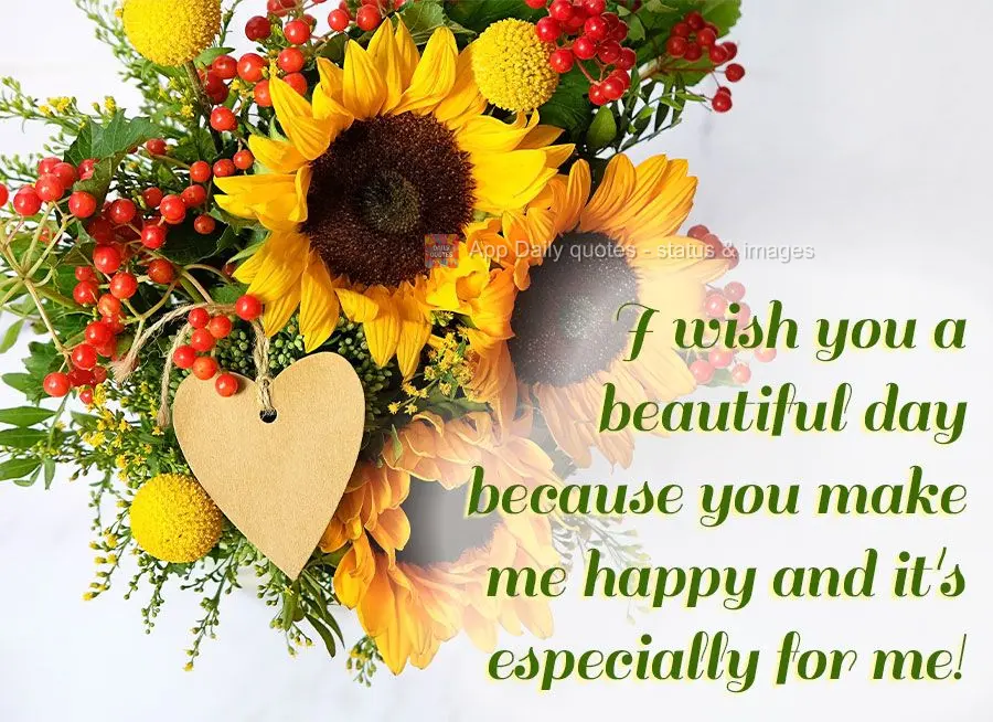 I wish you a beautiful day because you make me happy and that's special to me!
