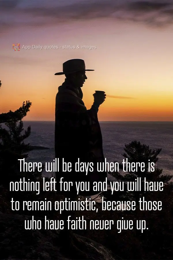 Haverá dias em que nada mais lhe resta e terá que se manter otimista, pois quem tem fé nunca desiste.