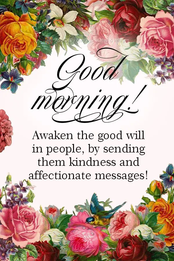 Desperte a bondade nas pessoas, lhe entregando gentilezas e mensagens de carinho! Bom dia!