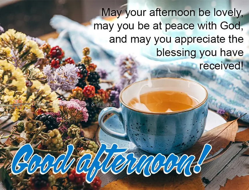 May your afternoon be lovely, may you be at peace with God, and may you appreciate the blessing you have received! Good afternoon!