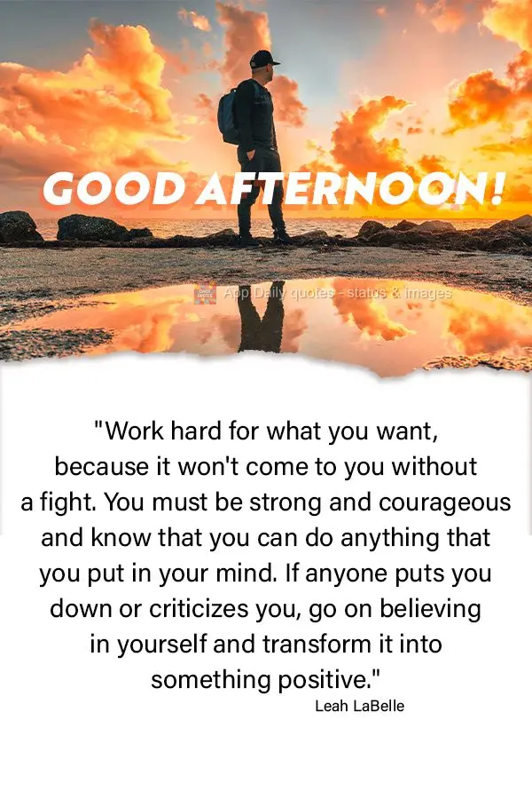 "Work hard for what you want, because it won't come to you without a fight. You must be strong and courageous and know that you can do anything that you ...