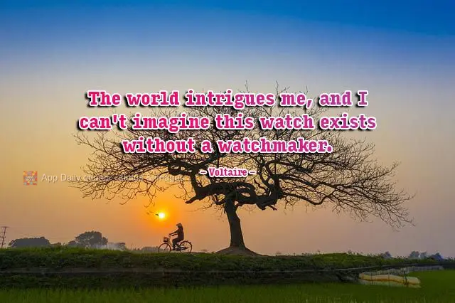 O mundo me intriga, e não posso imaginar que este relógio exista e não haja relojoeiro. 
 Voltaire