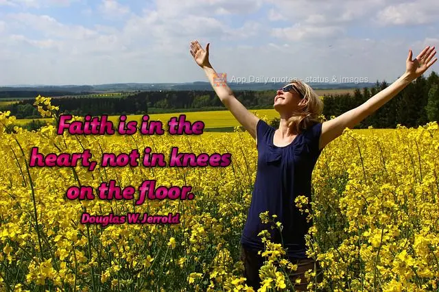 Faith is in the heart, not in knees on the floor. Douglas W. Jerrold
