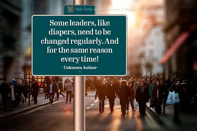 Alguns governantes, assim como as fraldas, devem ser trocados regularmente. Sempre pelo mesmo motivo! 
 Autoria não identificada 