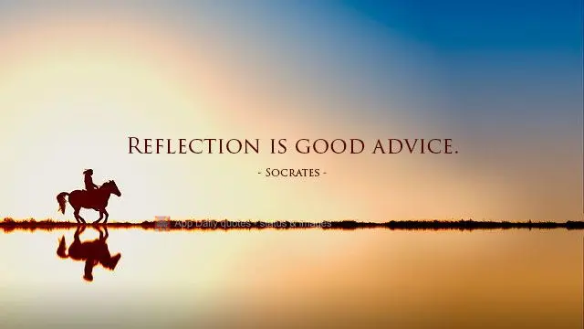 A reflexão é boa conselheira.  Sócrates