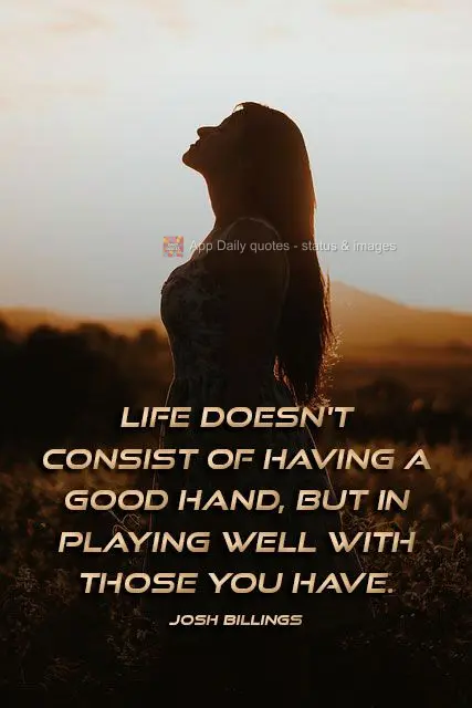 Life doesn't consist of having a good hand, but in playing well with the cards you are dealt. Josh Billings