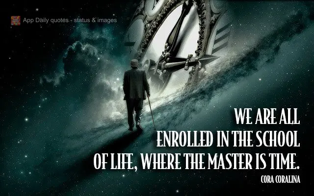 Estamos todos matriculados na escola da vida, onde o mestre é o tempo.  Cora Coralina