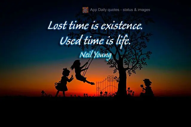 Tempo desperdiçado é existência. Tempo usado é vida.  Neil Young