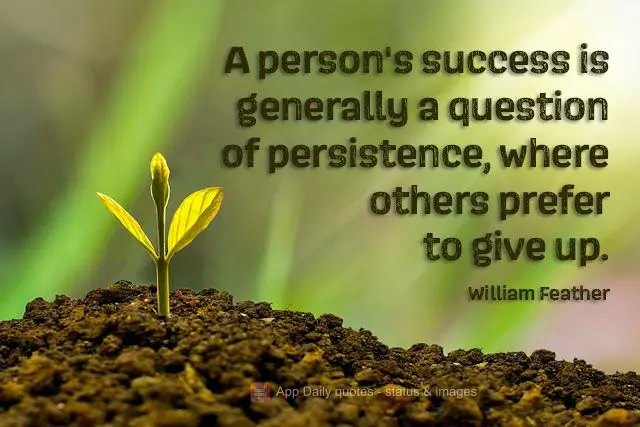 A person's success is generally a question of persistence, where others prefer to give up. William Feather