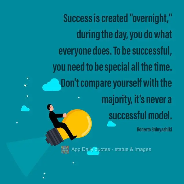 Success is created "overnight," during the day, you do what everyone does. To be successful, you need to be special all the time. Don't compare yourself ...