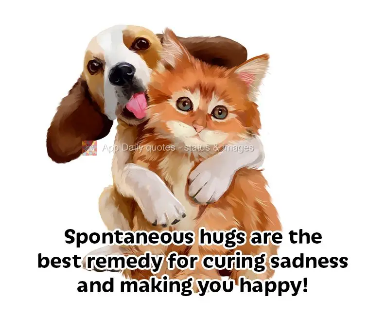 Spontaneous hugs are the best remedy for curing sadness and making you happy!