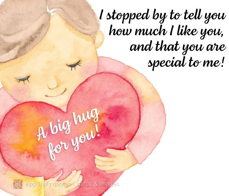 I stopped by to tell you how much I like you, and that you are special to me! A big hug for you!