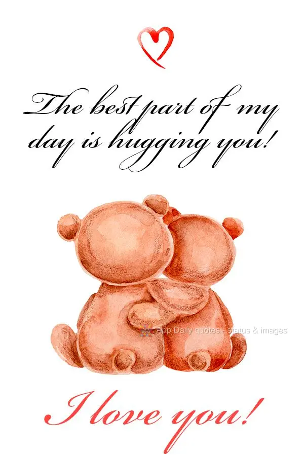 The best part of my day is hugging you! I love you!