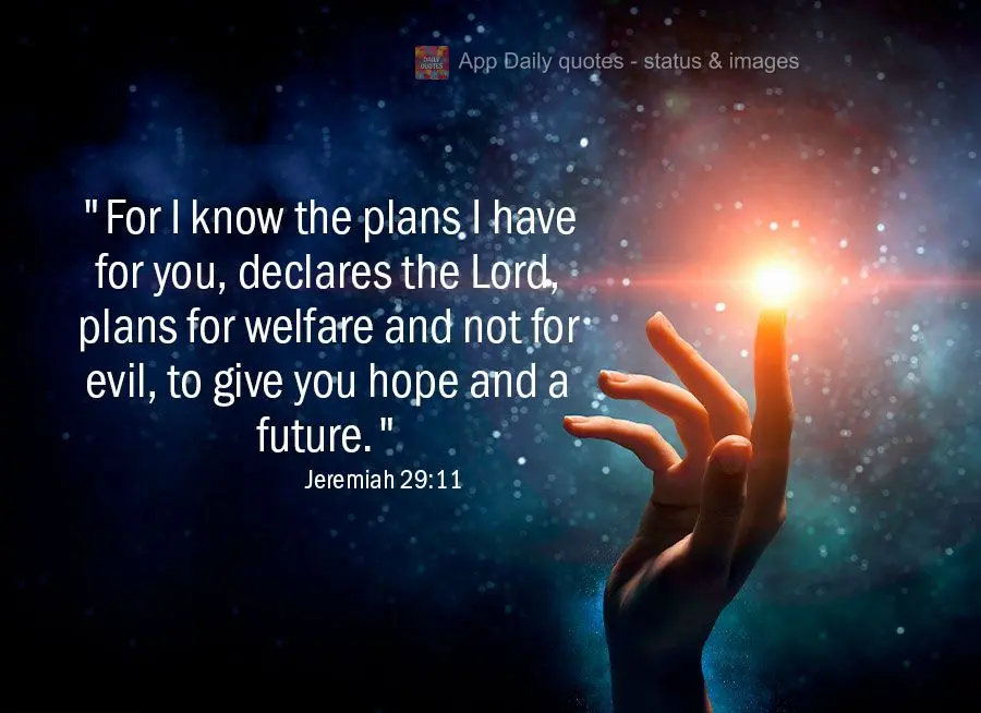 "For I know the plans I have for you, declares the Lord, plans for welfare and not for evil, to give you hope and a future." Jeremiah 29:11
