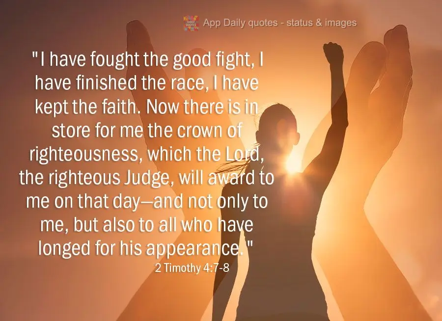 "I have fought the good fight, I have finished the race, I have kept the faith. Now there is in store for me the crown of righteousness, which the Lord, ...
