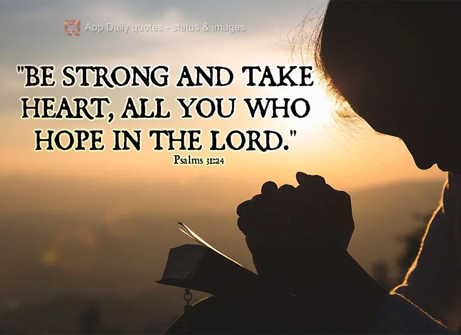 "Be strong and take heart, all you who hope in the Lord." Psalms 31:24