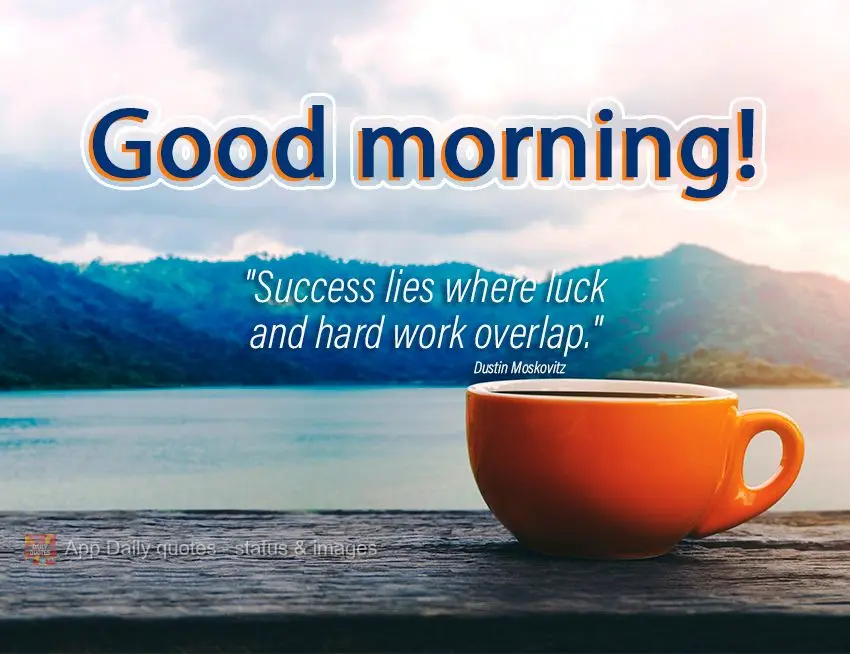  “O sucesso está no cruzamento entre a sorte e o trabalho pesado.” Bom dia! Dustin Moskovitz