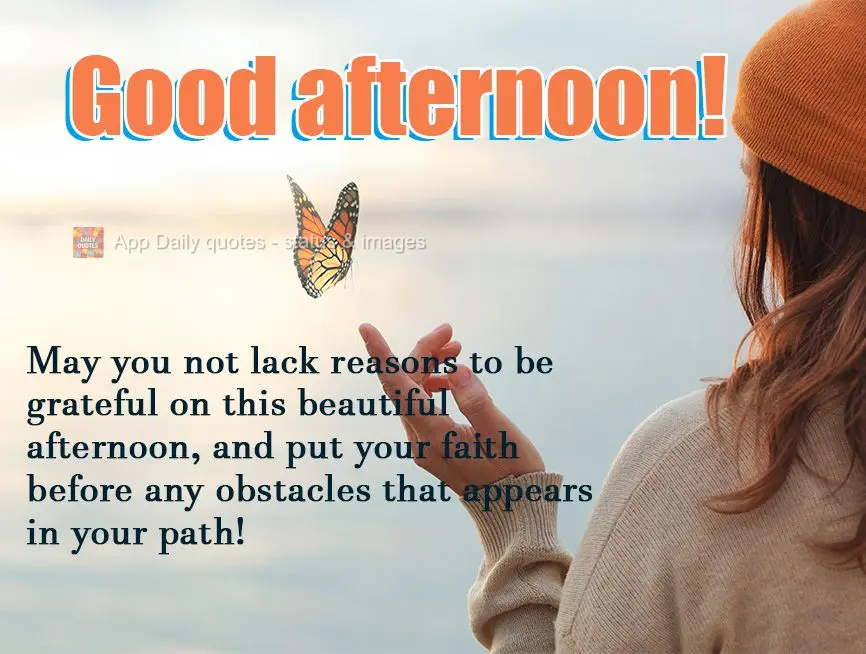 Que não lhe faltem motivos para ser grato nesta linda tarde, e manter a sua fé sempre à frente de todo obstáculo que surgir em seu caminho! Boa tarde...