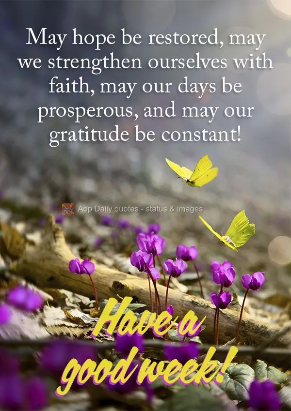 May hope be restored, may we strengthen ourselves with faith, may our days be prosperous, and may our gratitude be constant! Have a good week!