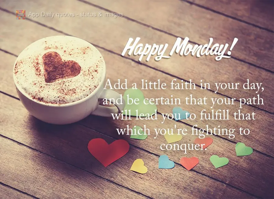 Add a little faith in your day, and be certain that your path will lead you to fulfill that which you're fighting to conquer. Happy Monday!