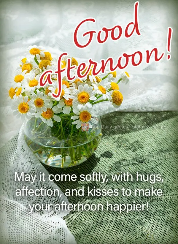 May it come softly, with hugs, affection, and kisses to make your afternoon happier! Good afternoon!