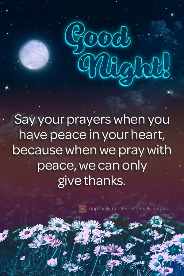 Faça as suas preces sempre que houver paz em seu coração, porque quando se ora em paz, a gente só tem a agradecer.  Boa noite!