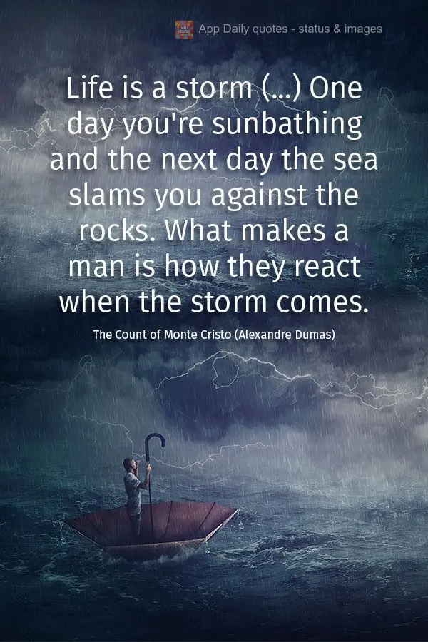 Life is like a storm (...) One day you're sunbathing and the next day the sea slams you against the rocks. What makes a man is how they react when the st...