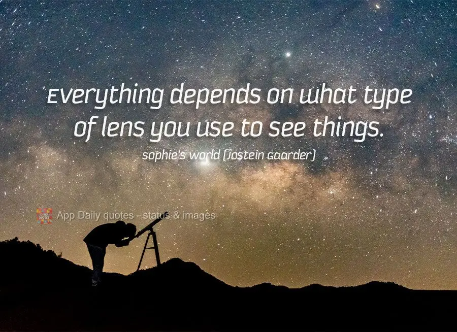 Everything depends on what type of lens you use to see things. Sophie's World (Jostein Gaarder)