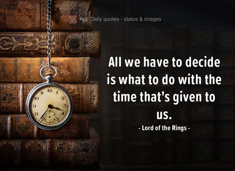All we have to decide is what to do with the time that's given to us. Lord of the Rings