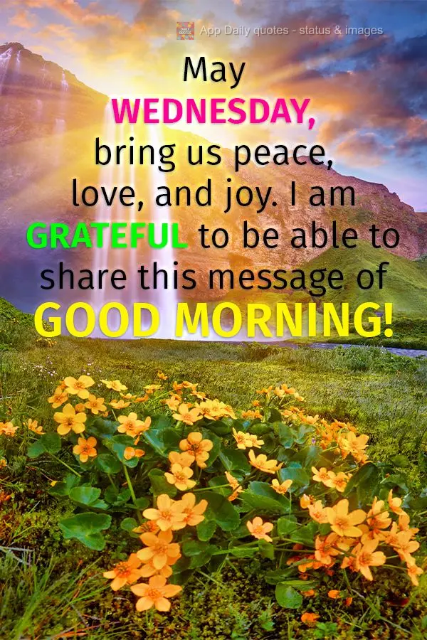 May Wednesday bring us peace, love, and joy. I am grateful to be able to share this message of good morning!