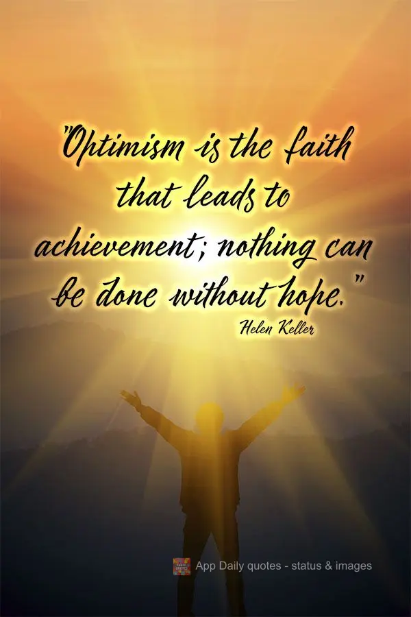 "Optimism is the faith that leads to achievement; nothing can be done without hope."  Helen Keller