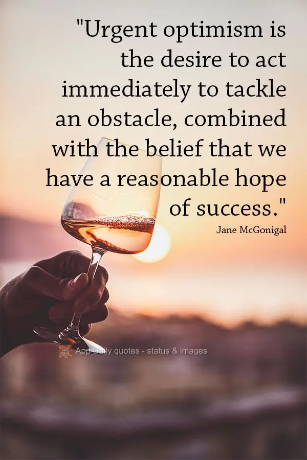 “O otimismo urgente é o desejo de agir imediatamente para enfrentar um obstáculo, combinado com a crença de que temos uma esperança razoável de su...