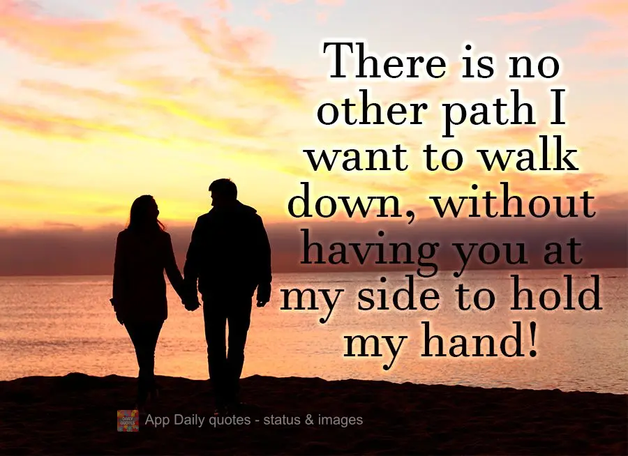 There is no other path I want to walk down, without having you at my side to hold my hand!