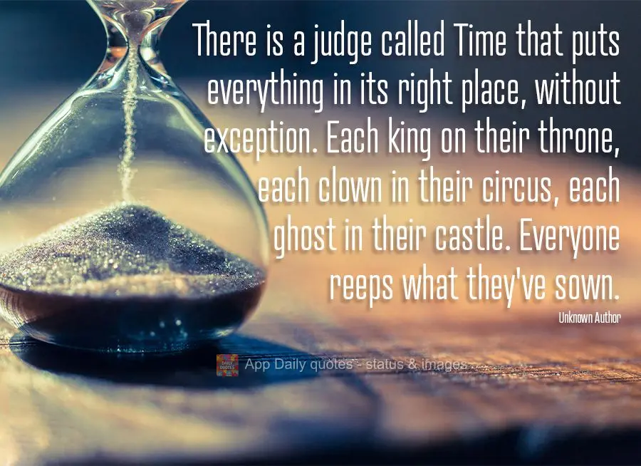 Há um juiz chamado Tempo que coloca tudo em seu devido lugar, sem exceção. Cada rei em seu trono, cada palhaço no seu circo, cada fantasma em seu cas...