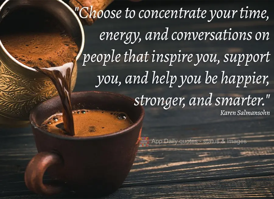 “Escolha concentrar seu tempo, energia e conversa em torno de pessoas que inspiram, o apoiam e o ajudam em seu eu mais feliz, forte e sábio.”  Karen...