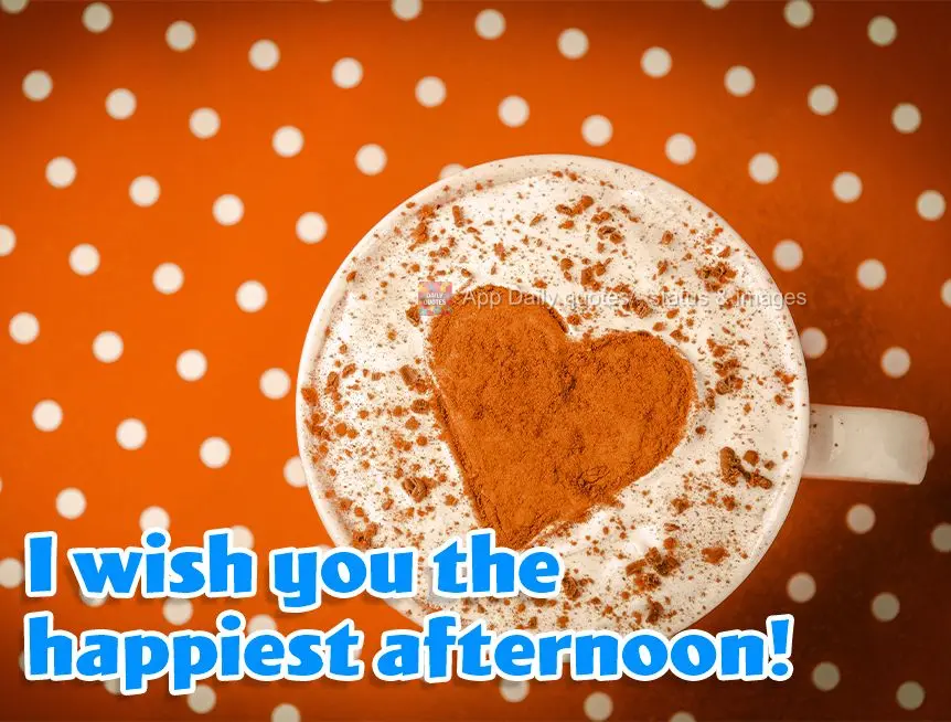 Para você eu desejo a mais feliz das tardes!